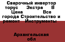 Сварочный инвертор торус-250 Экстра, 220В › Цена ­ 12 000 - Все города Строительство и ремонт » Инструменты   . Архангельская обл.,Архангельск г.